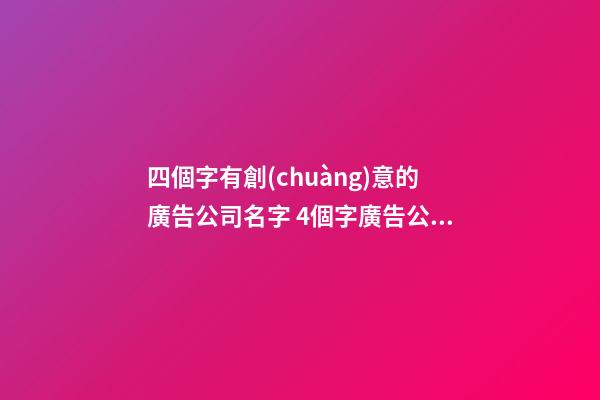 四個字有創(chuàng)意的廣告公司名字 4個字廣告公司名字-第1張-公司起名-玄機派